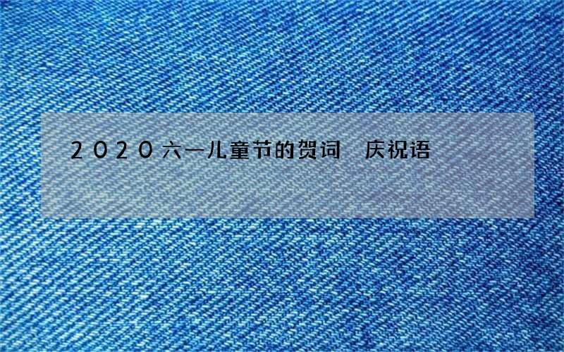 2020六一儿童节的贺词 庆祝语